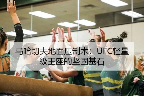 马哈切夫地面压制术：UFC轻量级王座的坚固基石