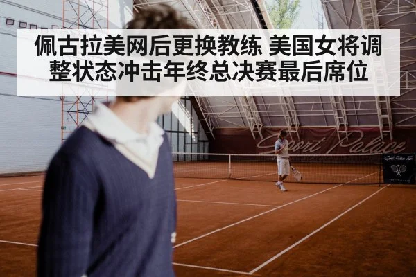 佩古拉美网后更换教练 美国女将调整状态冲击年终总决赛最后席位