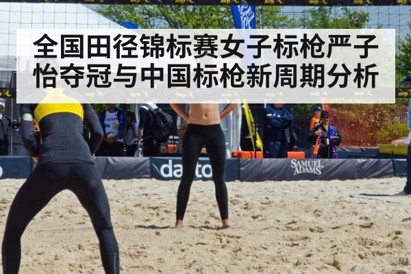 全国田径锦标赛女子标枪严子怡夺冠与中国标枪新周期分析