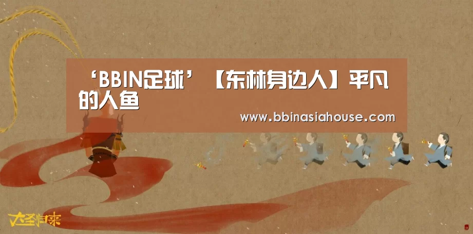 ‘BBIN足球’【东林身边人】平凡的人鱼