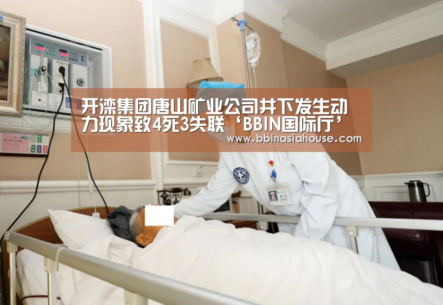 开滦集团唐山矿业公司井下发生动力现象致4死3失联‘BBIN国际厅’